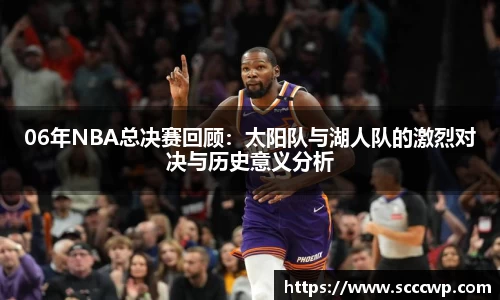 06年NBA总决赛回顾：太阳队与湖人队的激烈对决与历史意义分析