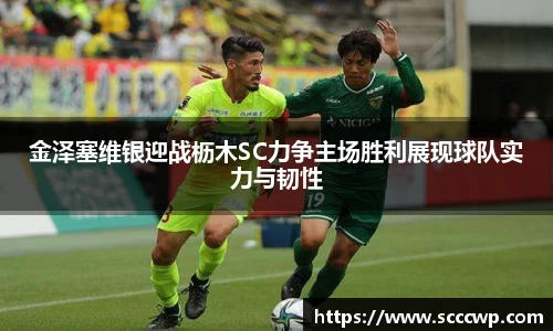 金泽塞维银迎战枥木SC力争主场胜利展现球队实力与韧性